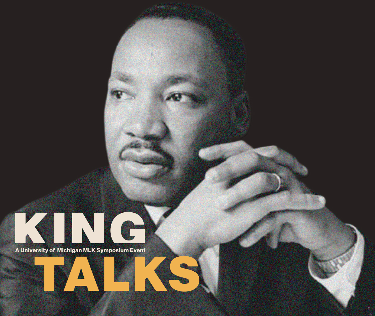 Black-and-white photo of Martin Luther King Jr. with hands clasped, overlaid with text: "KING TALKS: A University of Michigan MLK Symposium Event.
