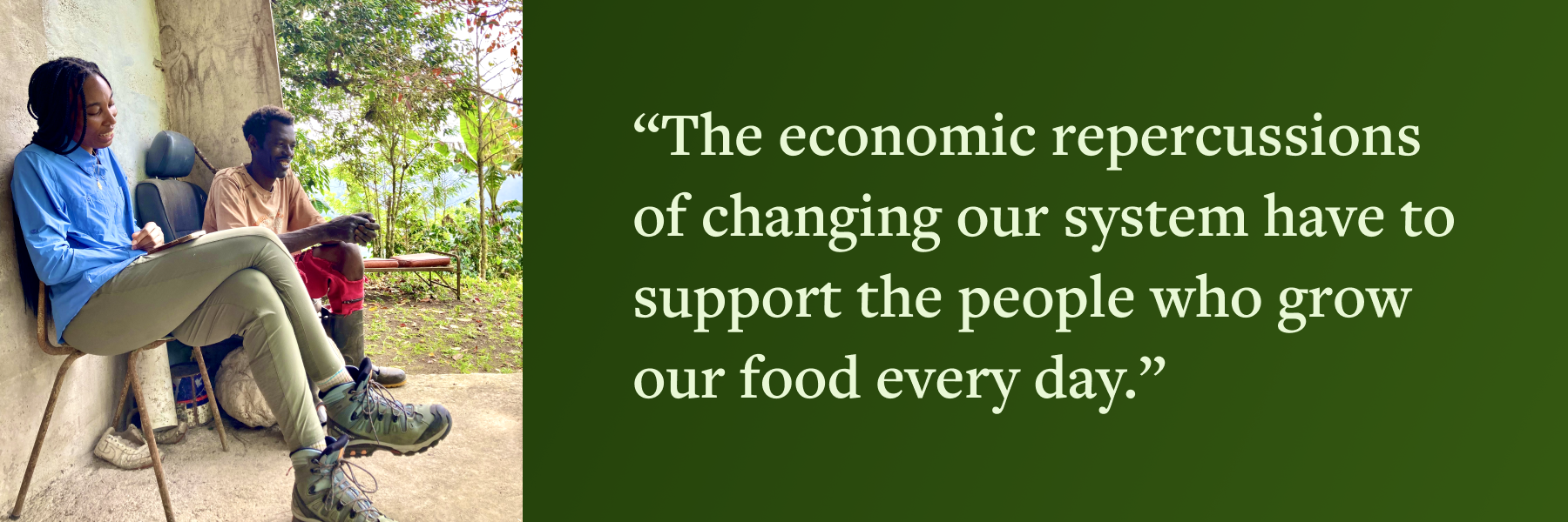 A woman and a man sitting and talking outdoors, next to text that reads, “The economic repercussions of changing our system have to support the people who grow our food every day.”